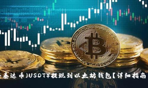 如何将泰达币（USDT）提现到以太坊钱包？详细指南与技巧
