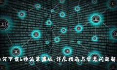 如何下载b特派苹果版：详尽指南与常见问题解答