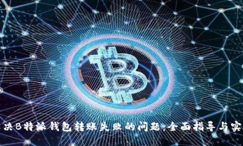 如何解决B特派钱包转账失败的问题：全面指导与实用技巧