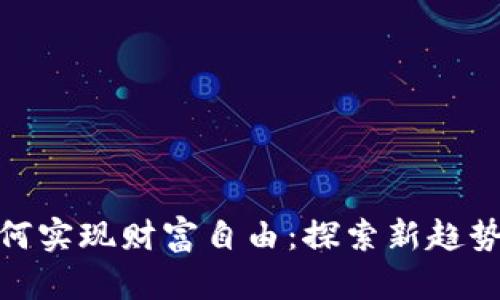 数字货币如何实现财富自由：探索新趋势与投资机会
