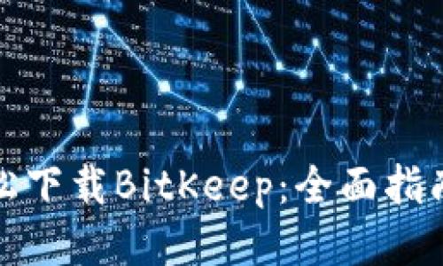 如何轻松下载BitKeep：全面指南与技巧