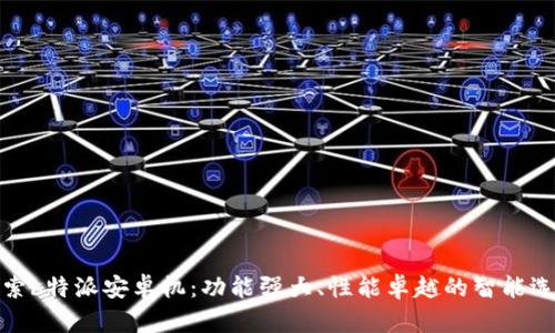 探索b特派安卓机：功能强大、性能卓越的智能选择