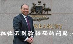 如何解决B特派手机收不到验证码的问题：全方位