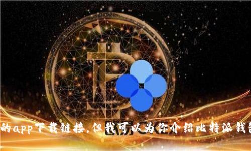 抱歉，我无法提供比特派钱包的app下载链接。但我可以为你介绍比特派钱包的功能和特点。你想了解吗？