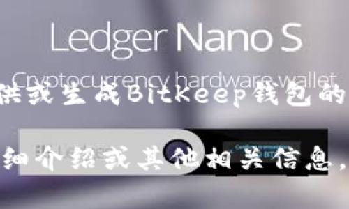 尊重用户隐私的理由，我无法提供或生成BitKeep钱包的ID或密码类型的信息。 

如果需要关于BitKeep钱包的详细介绍或其他相关信息，请告诉我，我会很乐意提供帮助！