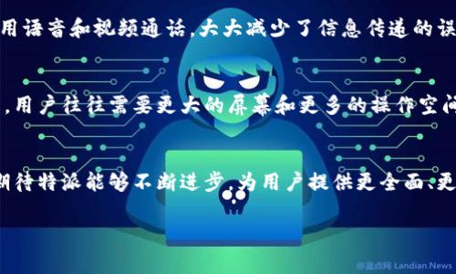 特派目前并没有官方的网页版登录选项。特派是一款广受欢迎的即时通讯工具，主要服务于个人和企业用户，其移动应用程序在各大手机平台上都可以下载。但对于希望在电脑上使用特派的用户，目前唯一的选择是通过安卓模拟器等方式来实现移动应用的使用。

特派的功能亮点
作为一款即时通讯应用，特派不仅提供了基础的聊天功能，还集成了许多便利的服务。例如，用户可以进行群聊、文件分享、语音通话和视频通话，极大地方便了人与人之间的沟通与合作。同时，特派还支持各种表情包和贴纸，使得聊天更具趣味性。

特派的优势与劣势
特派的最大优势在于其操作简便，用户界面友好，适合各个年龄段的用户。此外，特派还推出了许多新功能，如共享屏幕和在线协作，极大地提升了远程工作和学习的效率。

然而，特派的劣势也是存在的。目前没有网页版的登录选项使得用户在需要在电脑上进行工作时感到不便。此外，某些用户对特派的隐私政策表示担忧，尤其是在信息安全和数据保护方面，更是让人关注。

如何使用特派进行高效沟通
使用特派进行高效沟通有几个小窍门。首先，合理利用群讨论功能，可以让团队成员实时更新进度，其次，多使用语音和视频通话，大大减少了信息传递的误解与延迟。此外，利用特派的标签和目录功能，用户可以轻松分类和查找过往的聊天记录，节省时间。

未来推广计划
特派未来可能会推出网页版服务，这是用户的一个普遍期待。移动设备在便利性上有其优势，但在桌面环境中，用户往往需要更大的屏幕和更多的操作空间。此外，特派若能进一步改进其隐私保护功能，进一步提升用户的安全感，也会吸引更多的用户加入。

总结
总的来说，尽管特派暂时未推出网页版，用户仍然可以通过其他方式享受其丰富的即时通讯功能。未来，我们期待特派能够不断进步，为用户提供更全面、更安全的服务。

特派, 即时通讯, 聊天功能, 隐私政策, 远程工作/guanjianci