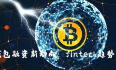 2023年b特派钱包融资新动向： fintech趋势与市场前