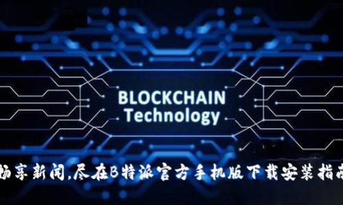 畅享新闻，尽在B特派官方手机版下载安装指南