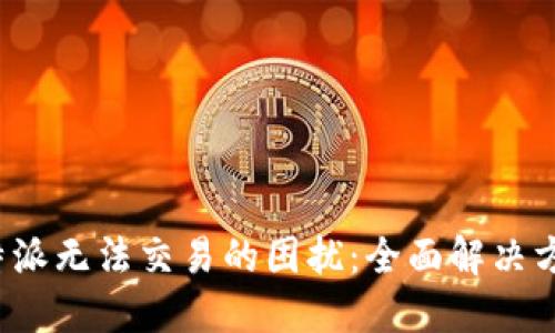 : 解密B特派无法交易的困扰：全面解决方案与技巧