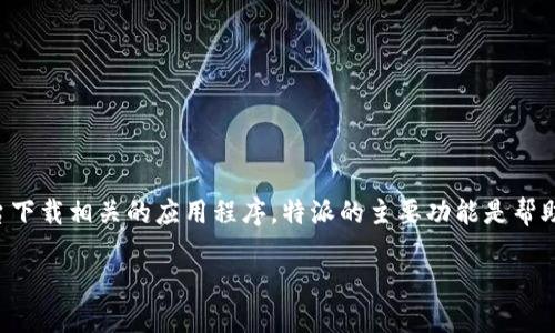 特派是专注于提供特定领域服务的一个平台，用户可以通过这个平台下载相关的应用程序。特派的主要功能是帮助用户获取特定的资源或服务，而不仅仅是一个简单的软件下载工具。

### 探秘“特派”平台：便捷软件下载与服务获取的最佳选择