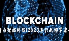 数字货币智能终端|2023年行业领军者全解析