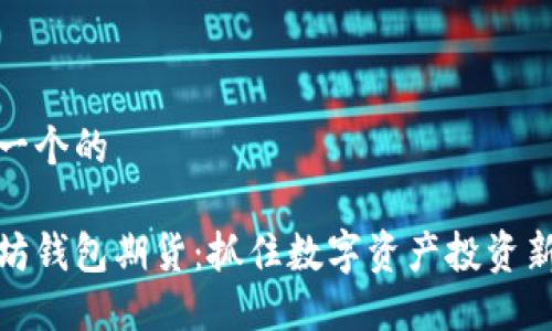 思考一个的

以太坊钱包期货：抓住数字资产投资新机遇