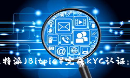 如何在比特派（Bitpie）完成KYC认证：详细指南