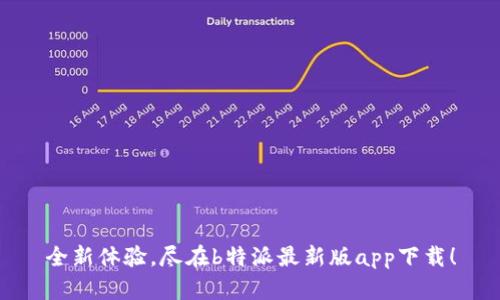 全新体验，尽在b特派最新版app下载！