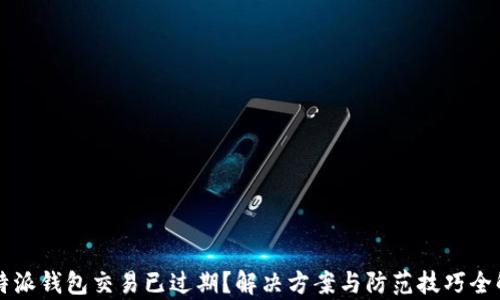 
比特派钱包交易已过期？解决方案与防范技巧全解析
