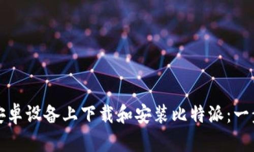 如何在安卓设备上下载和安装比特派：一步步指南