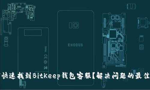 如何快速找到BitKeep钱包客服？解决问题的最佳途径