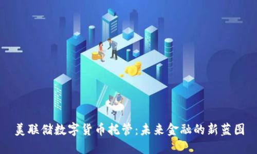 美联储数字货币托管：未来金融的新蓝图