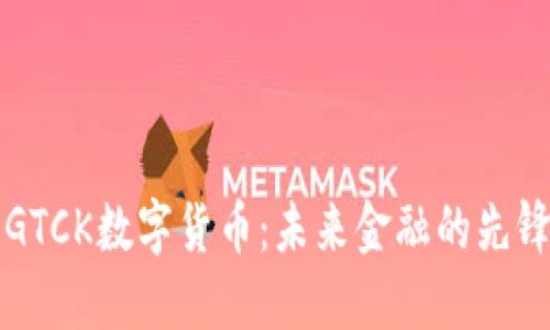 解密GTCK数字货币：未来金融的先锋力量