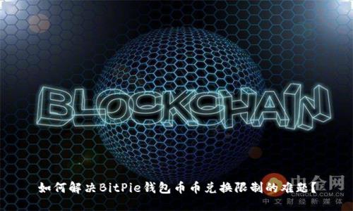 如何解决BitPie钱包币币兑换限制的难题？