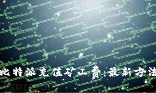如何为比特派充值矿工费：最新方法与技巧