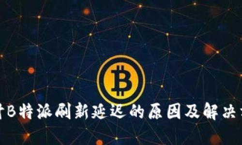 探讨B特派刷新延迟的原因及解决方案