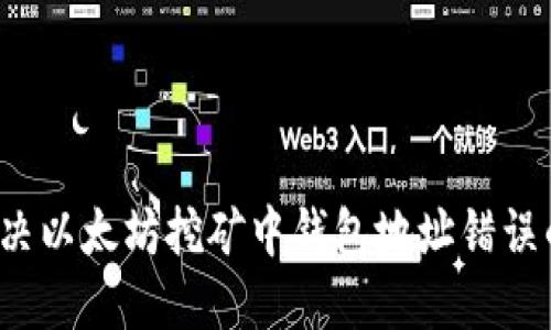 如何解决以太坊挖矿中钱包地址错误的问题？