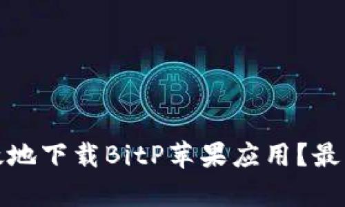 如何安全有效地下载BitP苹果应用？最新指南与技巧