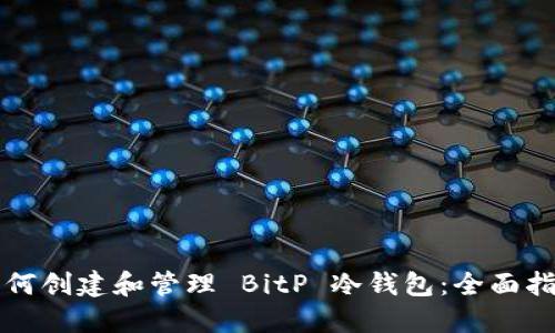 如何创建和管理 BitP 冷钱包：全面指南
