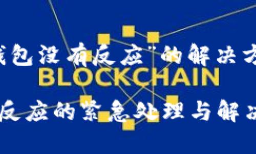 关于“以太坊钱包没有反应”的解决方案与操作指南

以太坊钱包无反应的紧急处理与解决技巧