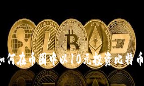 如何在币圈中以10元投资比特币？