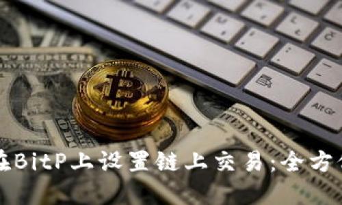 如何在BitP上设置链上交易：全方位指南
