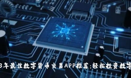 2023年最佳数字货币交易APP推荐：轻松投资数字资产