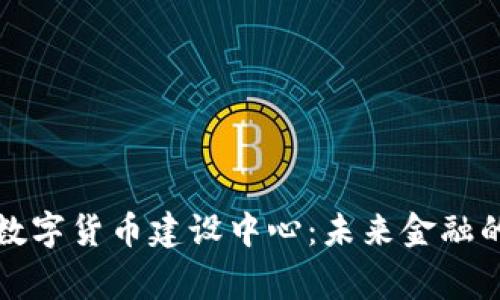 探索国家数字货币建设中心：未来金融的创新蓝图