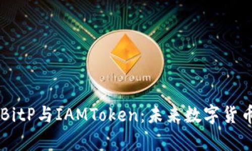 深入剖析BitP与IAMToken：未来数字货币的双子星
