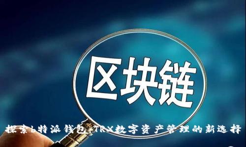 探索b特派钱包：TRX数字资产管理的新选择