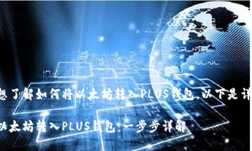 看来您想了解如何将以太坊转入PLUS钱包。以下是详细指南。

如何将以太坊转入PLUS钱包：一步步详解