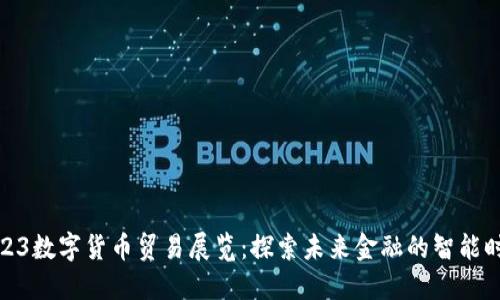 2023数字货币贸易展览：探索未来金融的智能时代