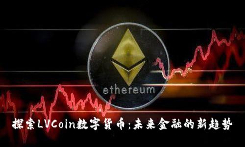 探索LVCoin数字货币：未来金融的新趋势