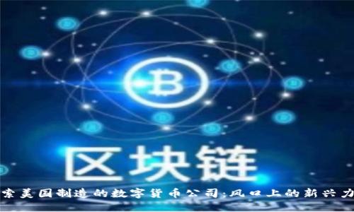 探索美国制造的数字货币公司：风口上的新兴力量