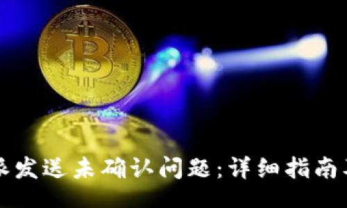 bis

解决比特派发送未确认问题：详细指南及最佳实践
