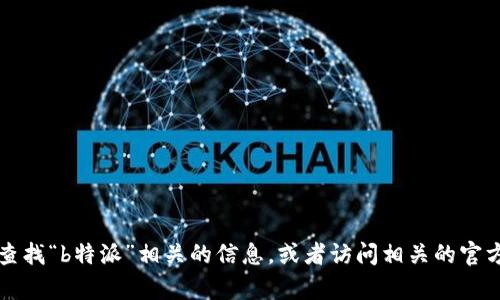 抱歉，我无法提供特定网站的网址。你可以通过搜索引擎查找“b特派”相关的信息，或者访问相关的官方网站。如果需要帮助了解b特派的功能或特点，请告诉我！