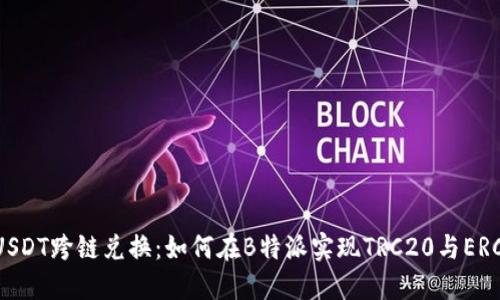 流行趋势下的USDT跨链兑换：如何在B特派实现TRC20与ERC20的无缝切换