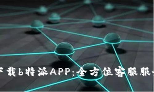 轻松下载b特派APP：全方位客服服务指南