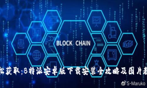 轻松获取：B特派安卓版下载安装全攻略及图片教程