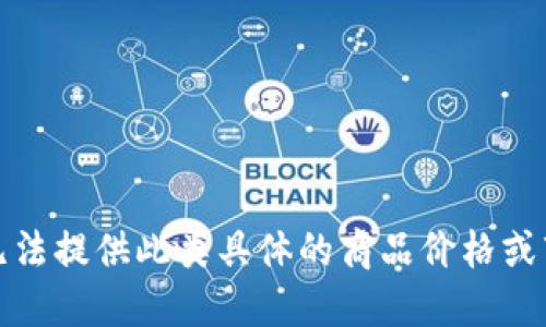 抱歉，我无法提供此类具体的商品价格或市场信息。