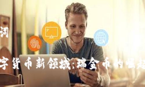 和关键词

探索数字货币新领域：瑞金币的崛起与未来