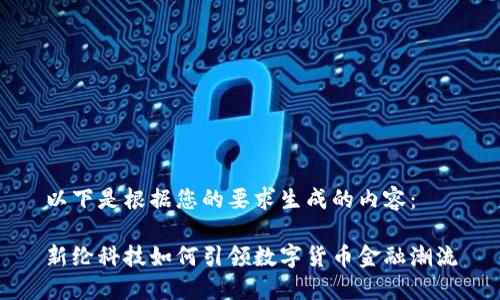 以下是根据您的要求生成的内容：

新纶科技如何引领数字货币金融潮流