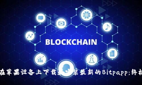 如何在苹果设备上下载和安装最新的Bitpapp：终极指南