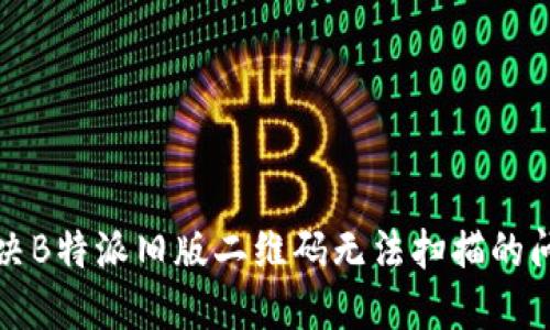 解决B特派旧版二维码无法扫描的问题